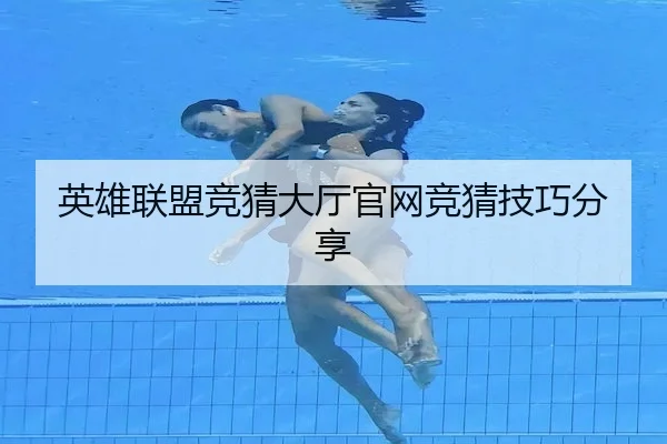 英雄联盟竞猜大厅官网竞猜技巧分享