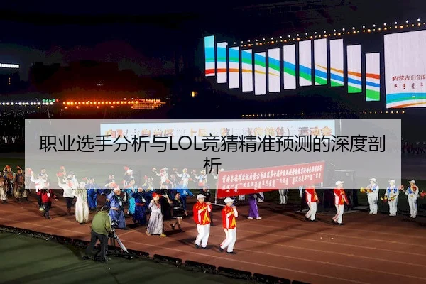 职业选手分析与LOL竞猜精准预测的深度剖析
